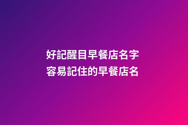 好記醒目早餐店名字 容易記住的早餐店名-第1張-店鋪起名-玄機派